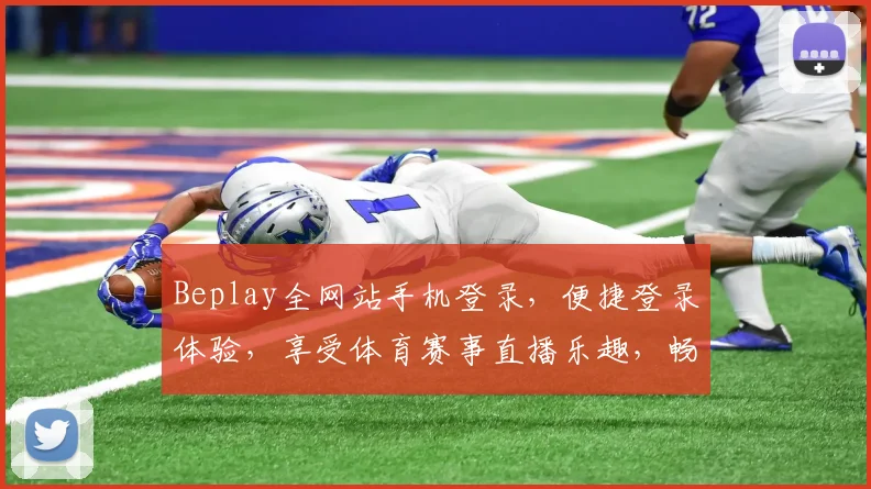 Beplay全网站手机登录，便捷登录体验，享受体育赛事直播乐趣，畅玩不卡顿