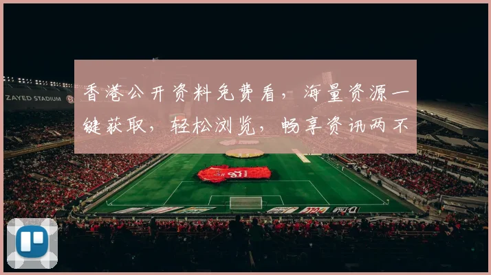香港公开资料免费看，海量资源一键获取，轻松浏览，畅享资讯两不误，不容错过