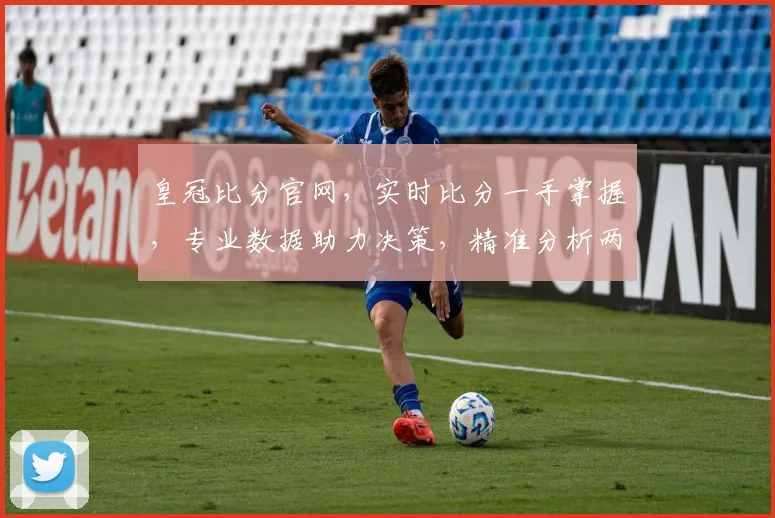 皇冠比分官网，实时比分一手掌握，专业数据助力决策，精准分析两不误