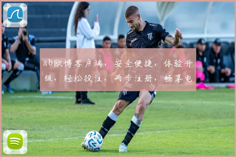 ab欧博客户端，安全便捷，体验升级，轻松投注，两步注册，畅享电竞